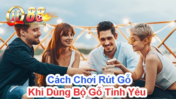 Cách chơi rút gỗ khi dùng bộ gỗ tình yêu