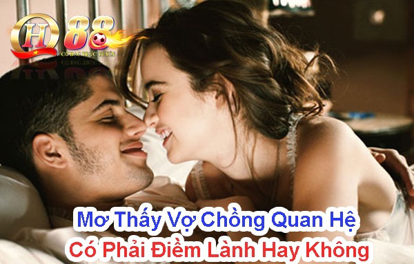 Mơ thấy vợ chồng quan hệ có phải điềm lành hay không?